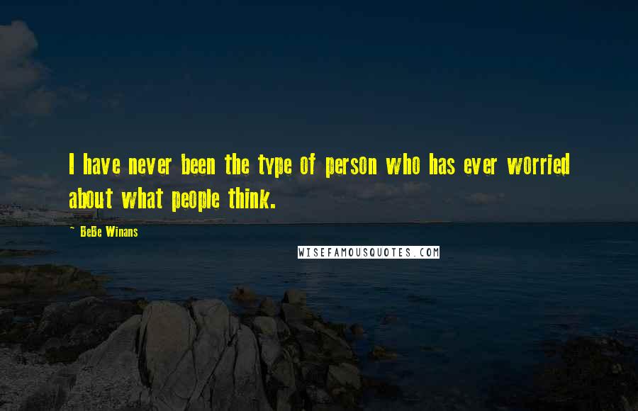 BeBe Winans Quotes: I have never been the type of person who has ever worried about what people think.