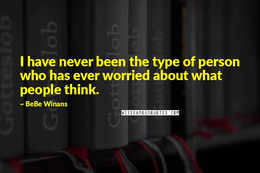 BeBe Winans Quotes: I have never been the type of person who has ever worried about what people think.