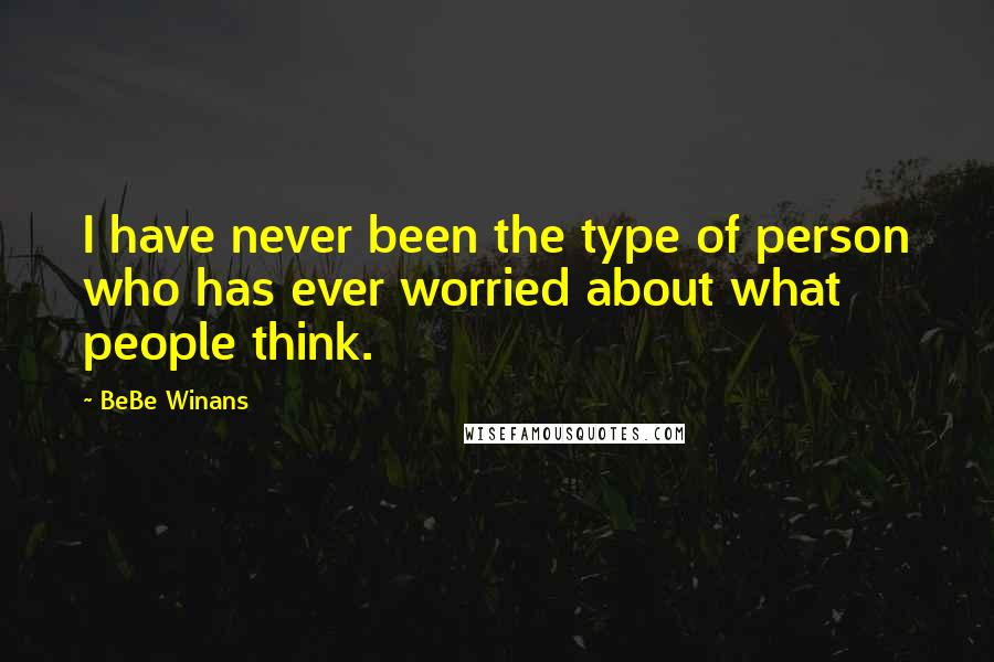 BeBe Winans Quotes: I have never been the type of person who has ever worried about what people think.