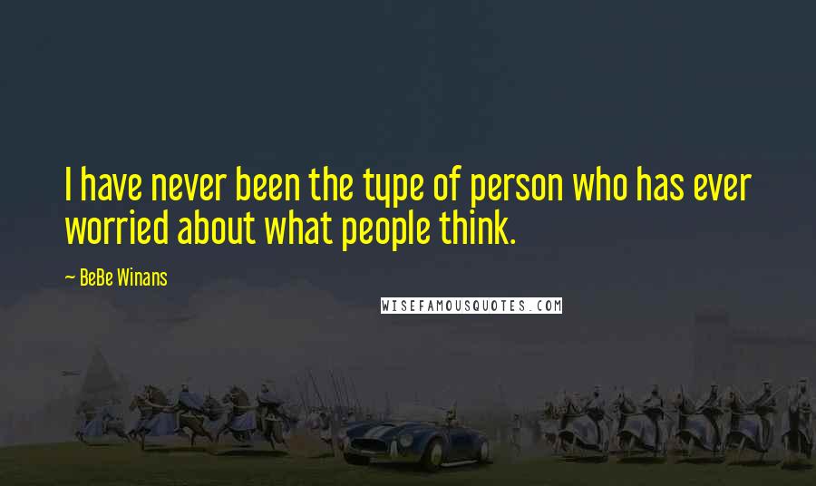 BeBe Winans Quotes: I have never been the type of person who has ever worried about what people think.