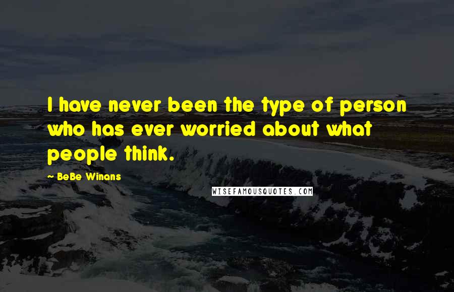 BeBe Winans Quotes: I have never been the type of person who has ever worried about what people think.