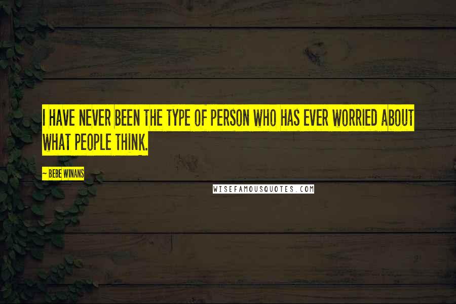 BeBe Winans Quotes: I have never been the type of person who has ever worried about what people think.