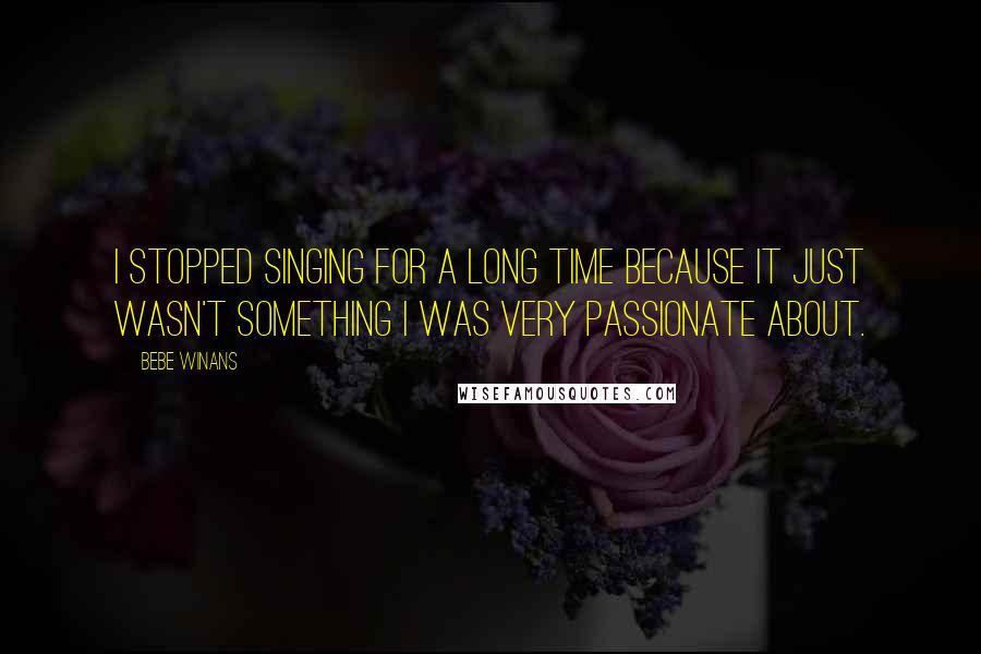 BeBe Winans Quotes: I stopped singing for a long time because it just wasn't something I was very passionate about.