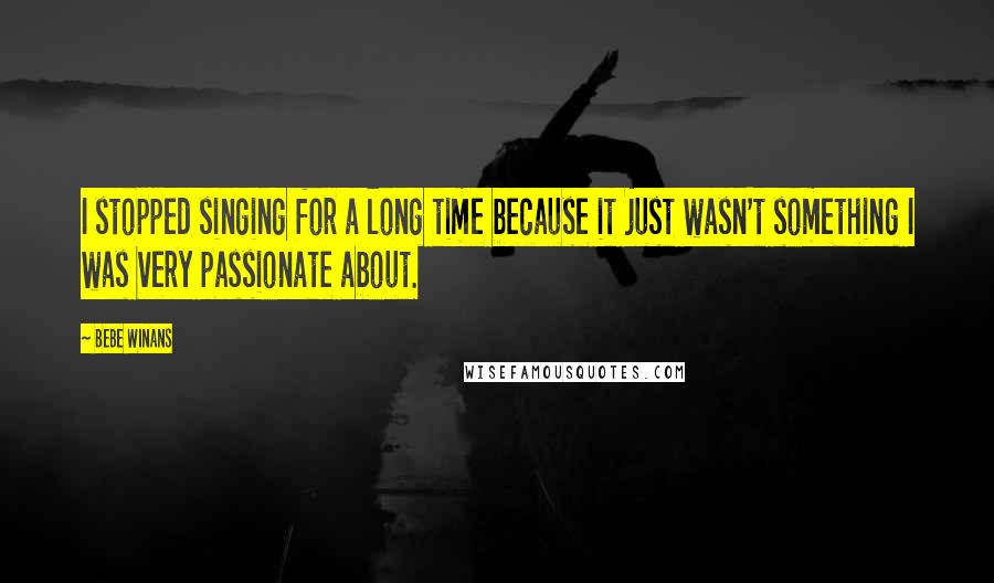 BeBe Winans Quotes: I stopped singing for a long time because it just wasn't something I was very passionate about.