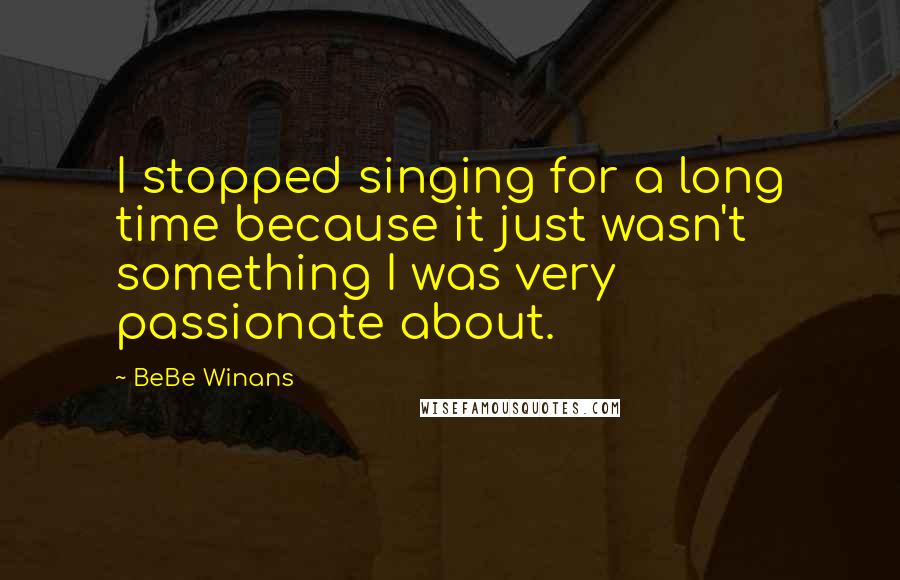 BeBe Winans Quotes: I stopped singing for a long time because it just wasn't something I was very passionate about.