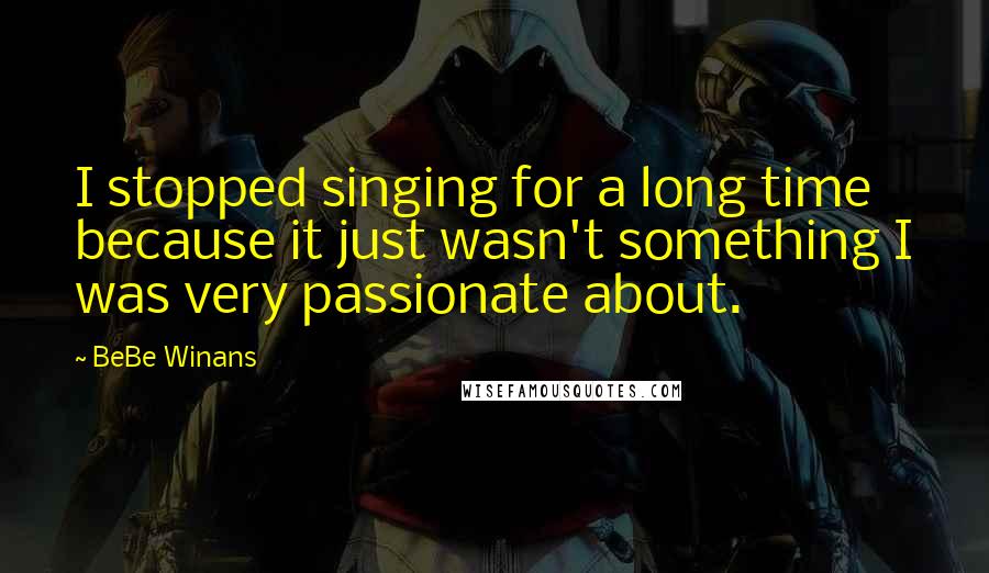 BeBe Winans Quotes: I stopped singing for a long time because it just wasn't something I was very passionate about.