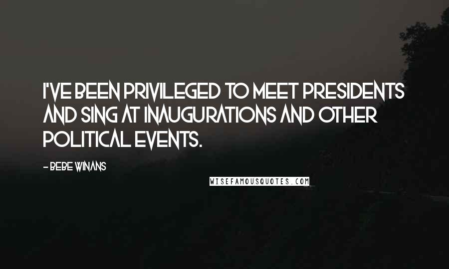 BeBe Winans Quotes: I've been privileged to meet presidents and sing at inaugurations and other political events.
