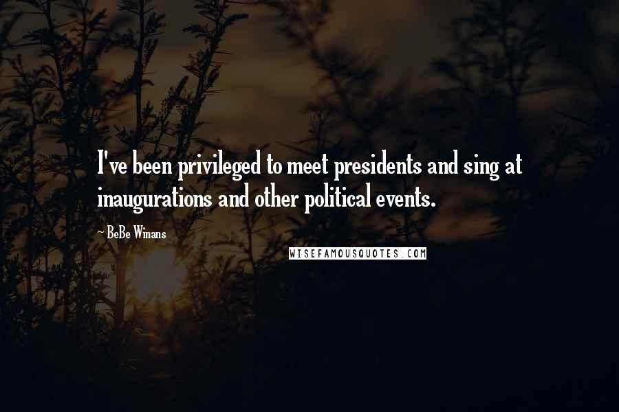BeBe Winans Quotes: I've been privileged to meet presidents and sing at inaugurations and other political events.
