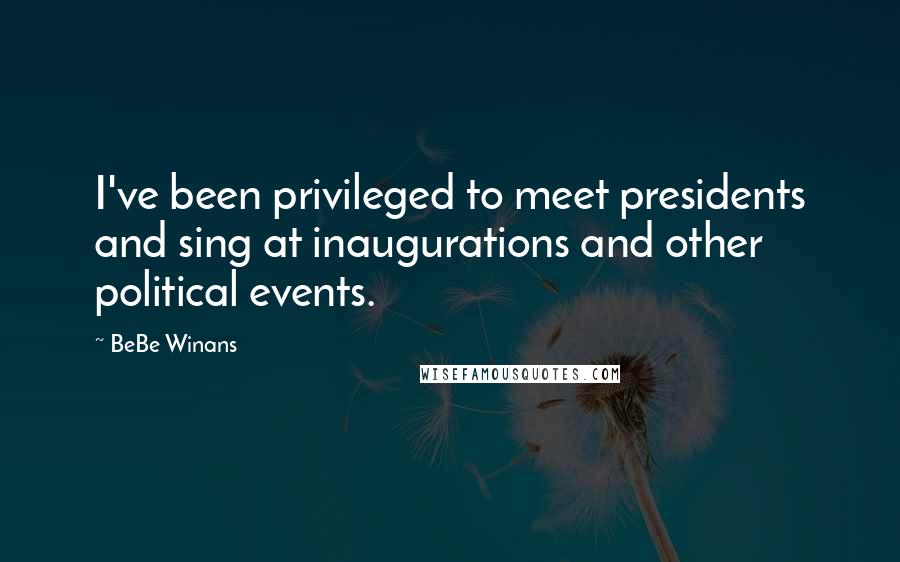 BeBe Winans Quotes: I've been privileged to meet presidents and sing at inaugurations and other political events.