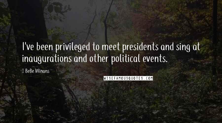 BeBe Winans Quotes: I've been privileged to meet presidents and sing at inaugurations and other political events.