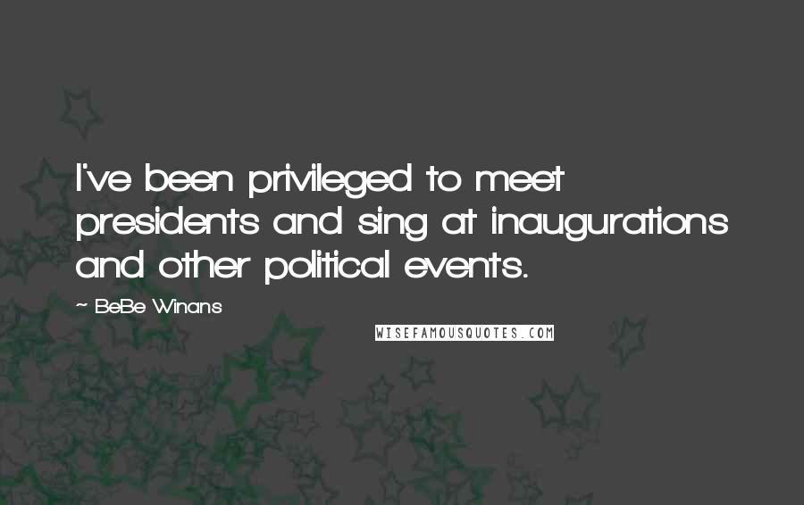 BeBe Winans Quotes: I've been privileged to meet presidents and sing at inaugurations and other political events.