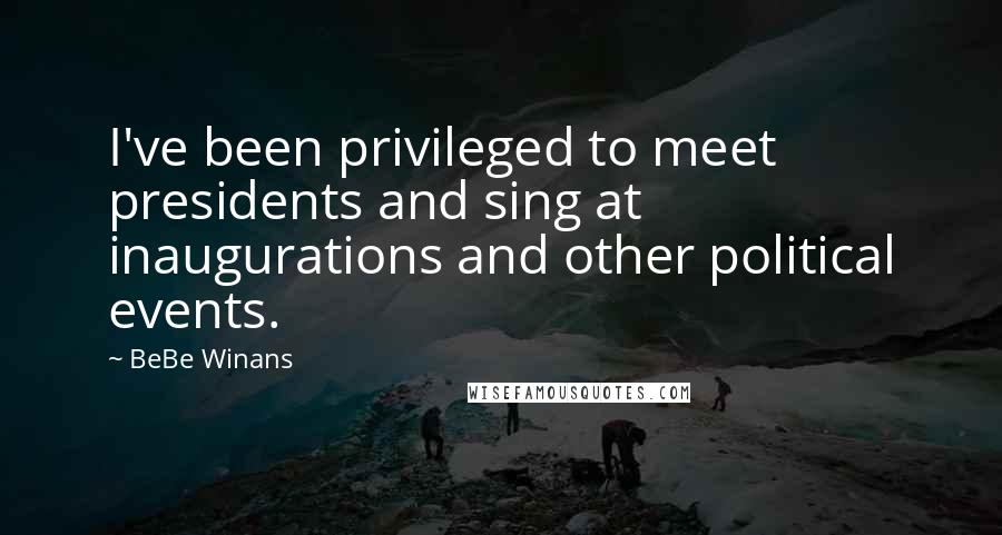 BeBe Winans Quotes: I've been privileged to meet presidents and sing at inaugurations and other political events.