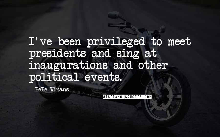 BeBe Winans Quotes: I've been privileged to meet presidents and sing at inaugurations and other political events.