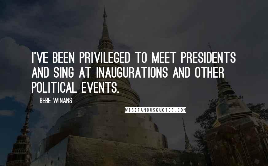 BeBe Winans Quotes: I've been privileged to meet presidents and sing at inaugurations and other political events.