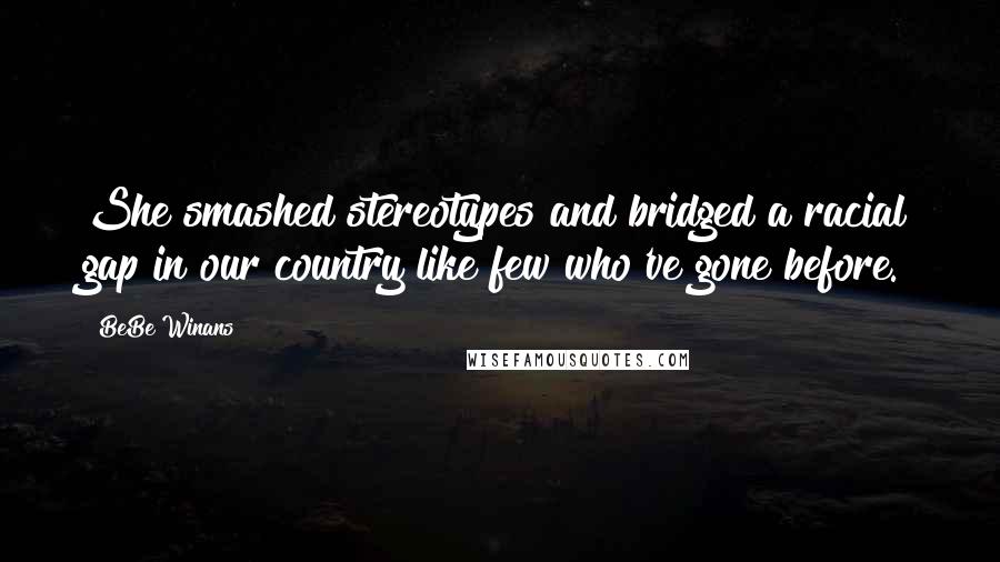 BeBe Winans Quotes: She smashed stereotypes and bridged a racial gap in our country like few who've gone before.