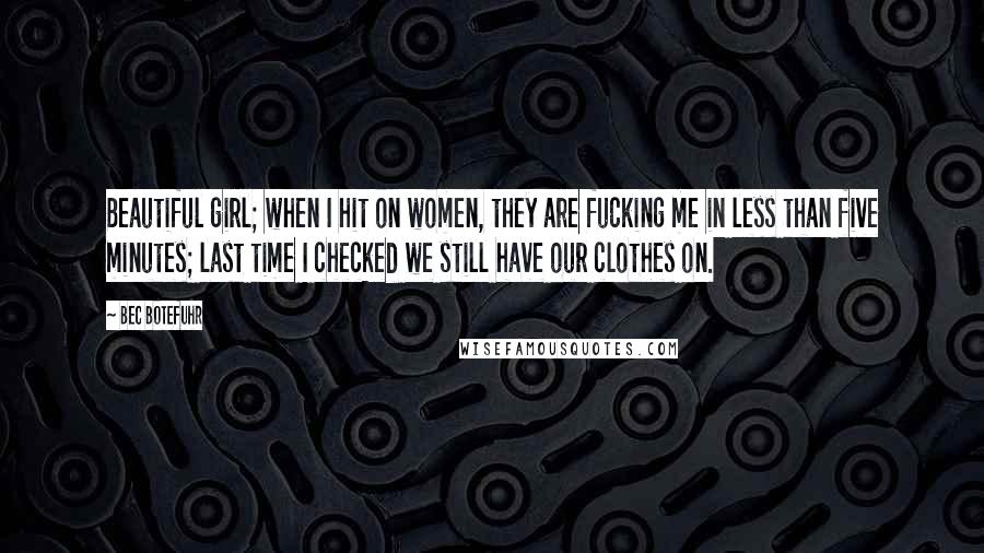 Bec Botefuhr Quotes: Beautiful girl; when I hit on women, they are fucking me in less than five minutes; last time I checked we still have our clothes on.