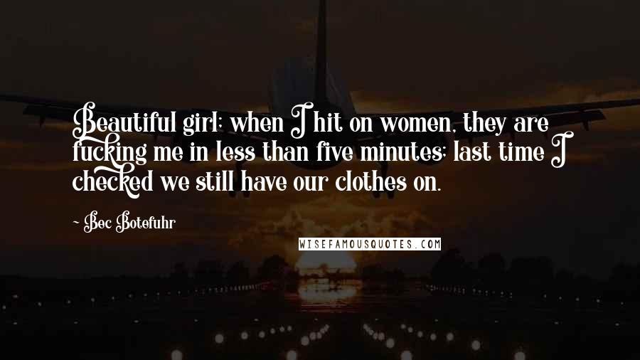 Bec Botefuhr Quotes: Beautiful girl; when I hit on women, they are fucking me in less than five minutes; last time I checked we still have our clothes on.