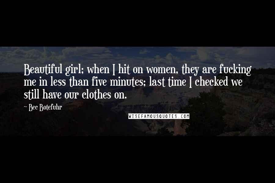 Bec Botefuhr Quotes: Beautiful girl; when I hit on women, they are fucking me in less than five minutes; last time I checked we still have our clothes on.