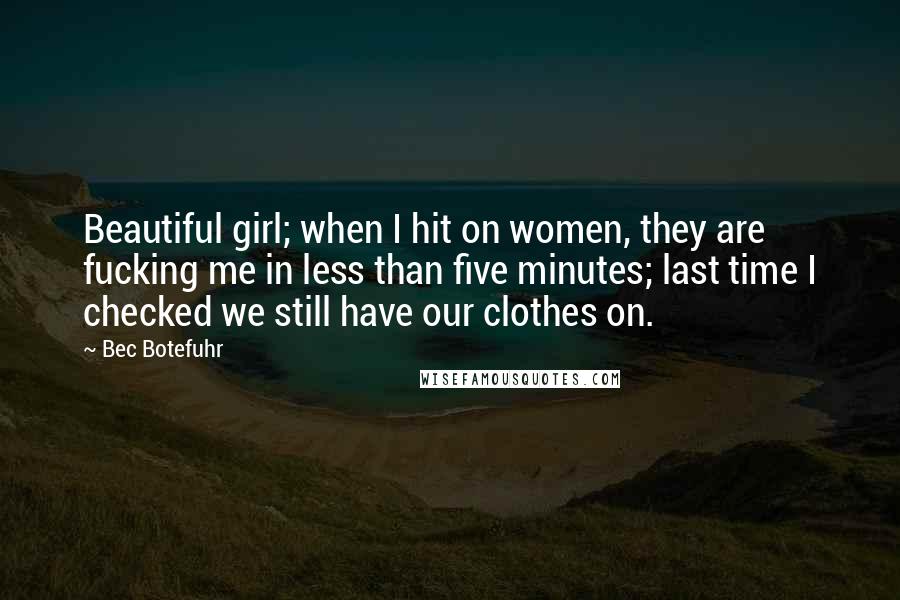 Bec Botefuhr Quotes: Beautiful girl; when I hit on women, they are fucking me in less than five minutes; last time I checked we still have our clothes on.