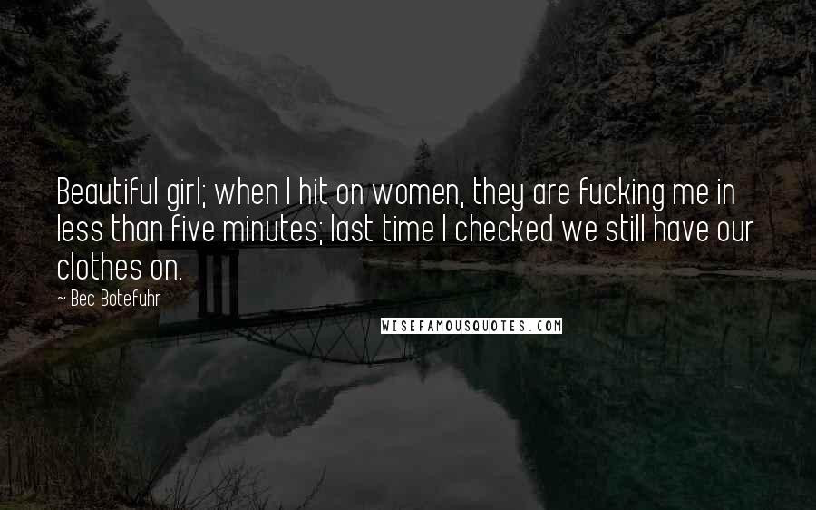 Bec Botefuhr Quotes: Beautiful girl; when I hit on women, they are fucking me in less than five minutes; last time I checked we still have our clothes on.