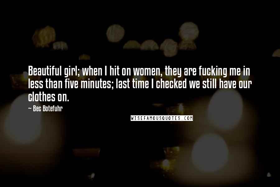 Bec Botefuhr Quotes: Beautiful girl; when I hit on women, they are fucking me in less than five minutes; last time I checked we still have our clothes on.