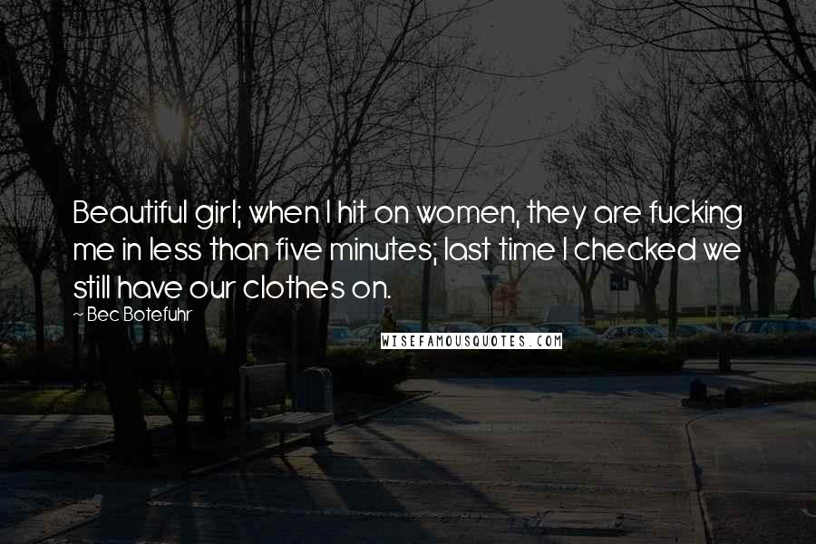 Bec Botefuhr Quotes: Beautiful girl; when I hit on women, they are fucking me in less than five minutes; last time I checked we still have our clothes on.
