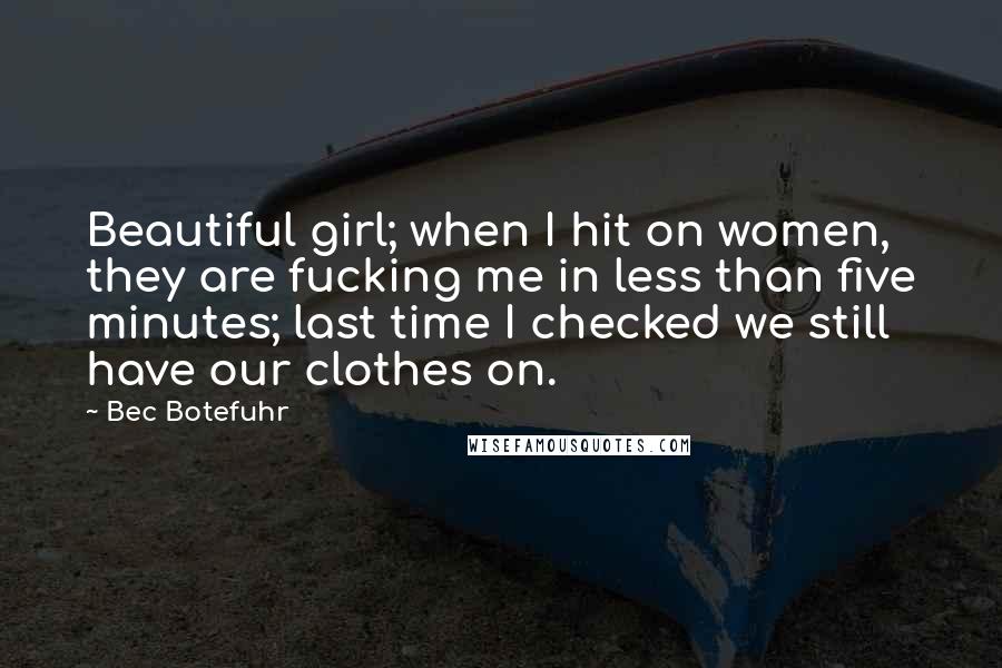 Bec Botefuhr Quotes: Beautiful girl; when I hit on women, they are fucking me in less than five minutes; last time I checked we still have our clothes on.