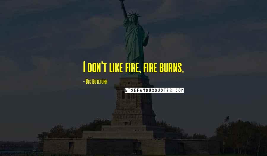 Bec Botefuhr Quotes: I don't like fire, fire burns.