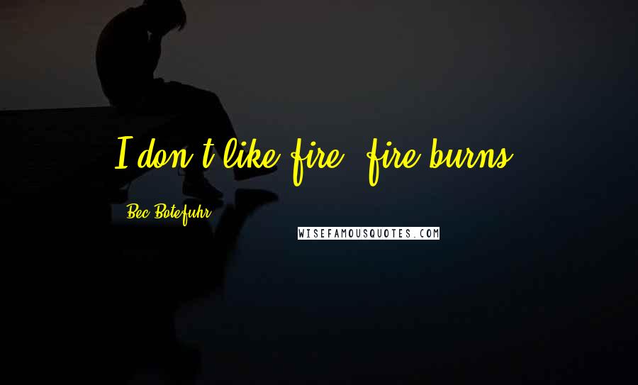 Bec Botefuhr Quotes: I don't like fire, fire burns.