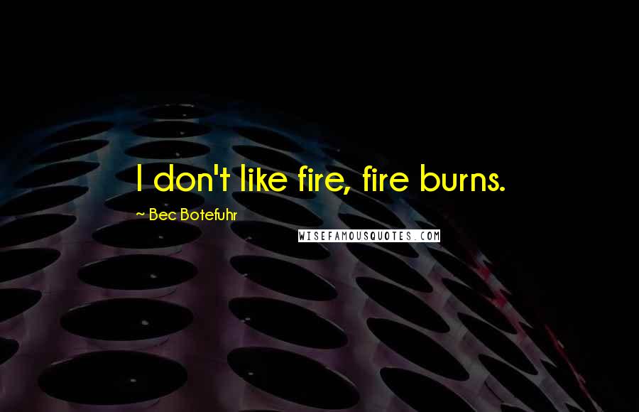 Bec Botefuhr Quotes: I don't like fire, fire burns.