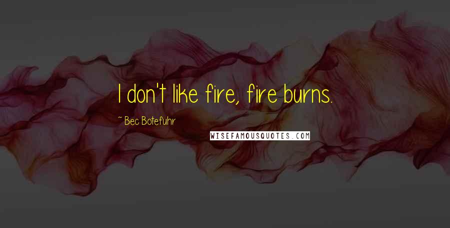 Bec Botefuhr Quotes: I don't like fire, fire burns.