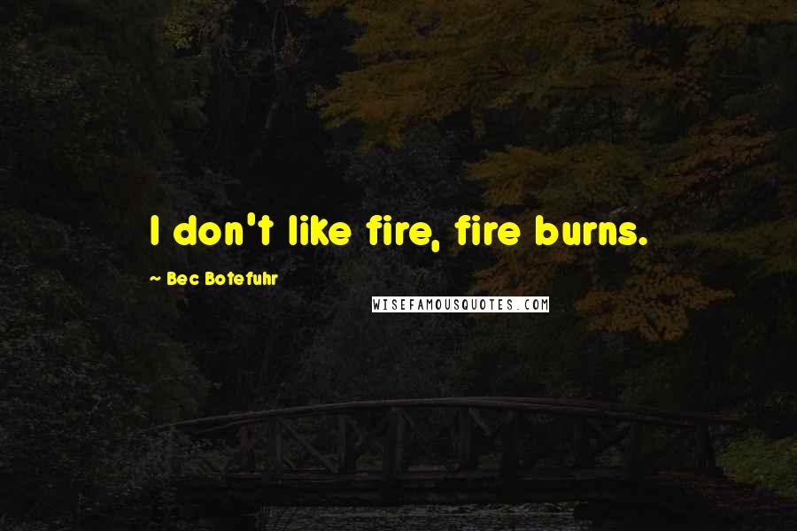 Bec Botefuhr Quotes: I don't like fire, fire burns.