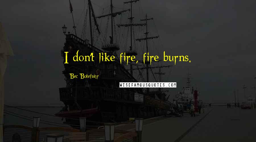 Bec Botefuhr Quotes: I don't like fire, fire burns.