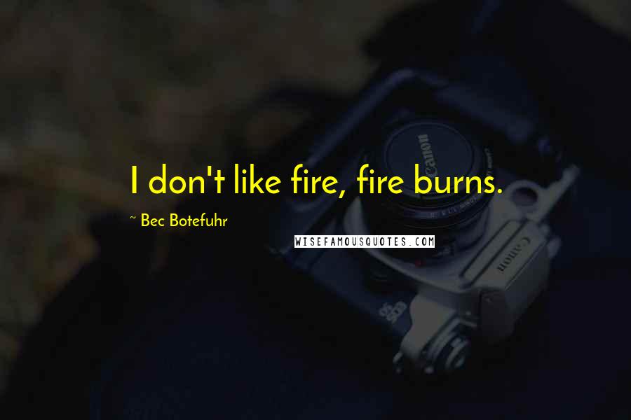 Bec Botefuhr Quotes: I don't like fire, fire burns.