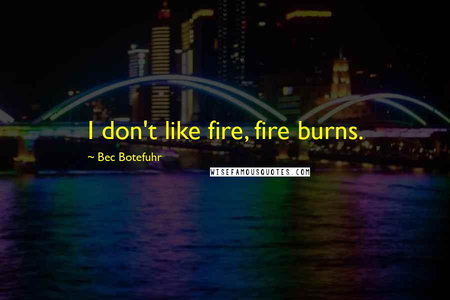 Bec Botefuhr Quotes: I don't like fire, fire burns.