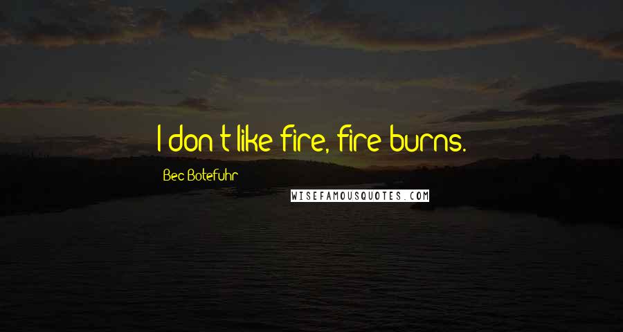 Bec Botefuhr Quotes: I don't like fire, fire burns.
