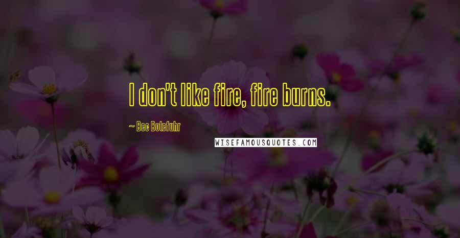 Bec Botefuhr Quotes: I don't like fire, fire burns.