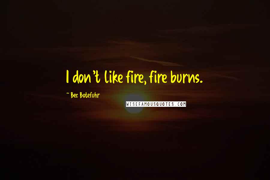 Bec Botefuhr Quotes: I don't like fire, fire burns.