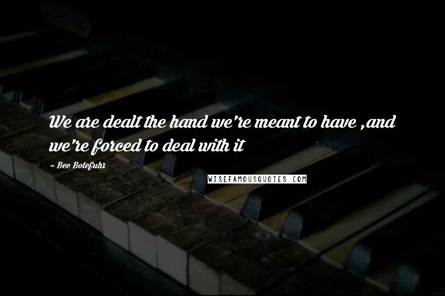 Bec Botefuhr Quotes: We are dealt the hand we're meant to have ,and we're forced to deal with it