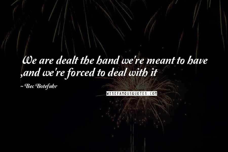 Bec Botefuhr Quotes: We are dealt the hand we're meant to have ,and we're forced to deal with it