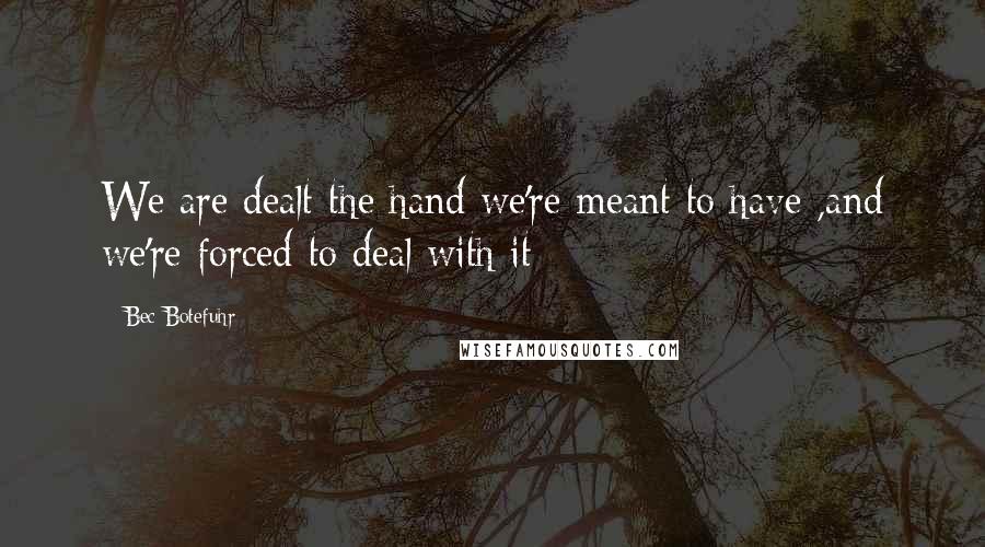 Bec Botefuhr Quotes: We are dealt the hand we're meant to have ,and we're forced to deal with it