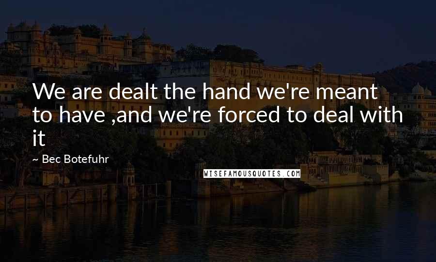 Bec Botefuhr Quotes: We are dealt the hand we're meant to have ,and we're forced to deal with it