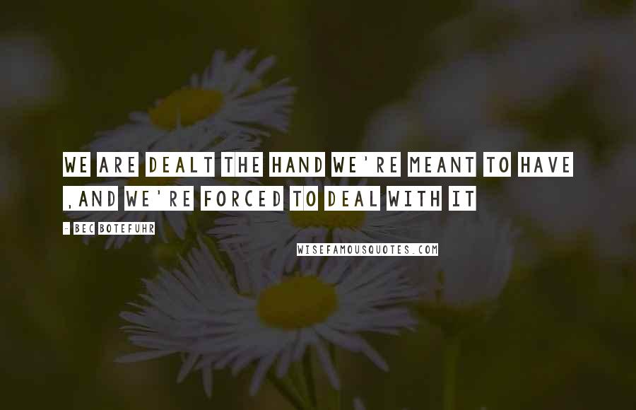 Bec Botefuhr Quotes: We are dealt the hand we're meant to have ,and we're forced to deal with it