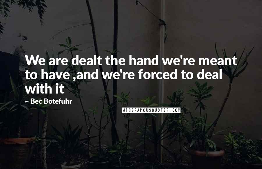 Bec Botefuhr Quotes: We are dealt the hand we're meant to have ,and we're forced to deal with it