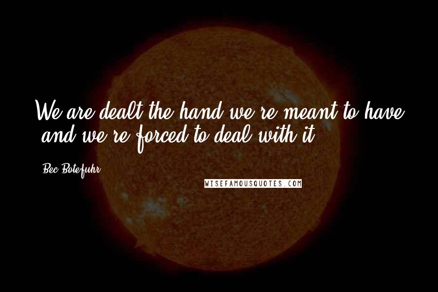 Bec Botefuhr Quotes: We are dealt the hand we're meant to have ,and we're forced to deal with it