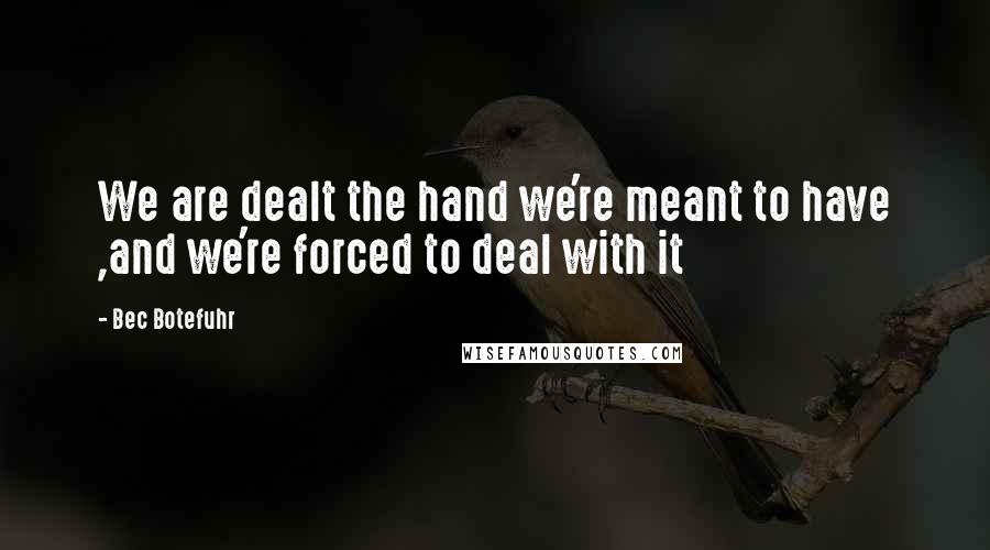 Bec Botefuhr Quotes: We are dealt the hand we're meant to have ,and we're forced to deal with it