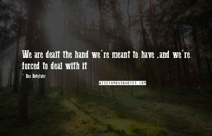 Bec Botefuhr Quotes: We are dealt the hand we're meant to have ,and we're forced to deal with it