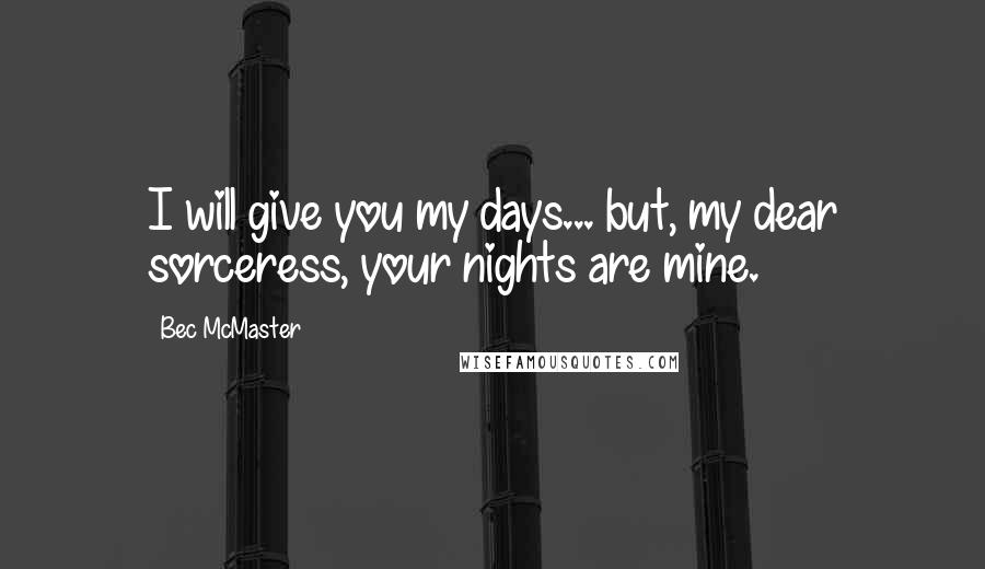 Bec McMaster Quotes: I will give you my days... but, my dear sorceress, your nights are mine.