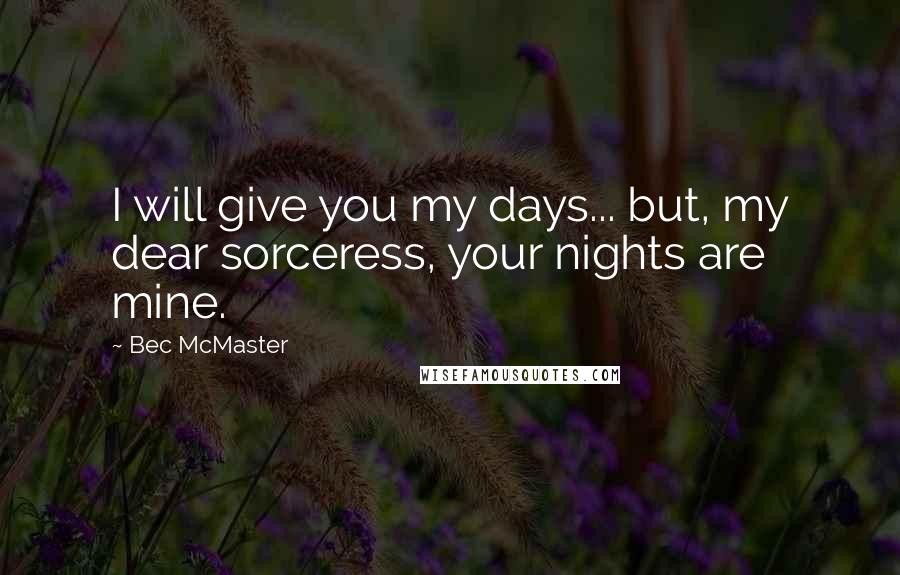 Bec McMaster Quotes: I will give you my days... but, my dear sorceress, your nights are mine.