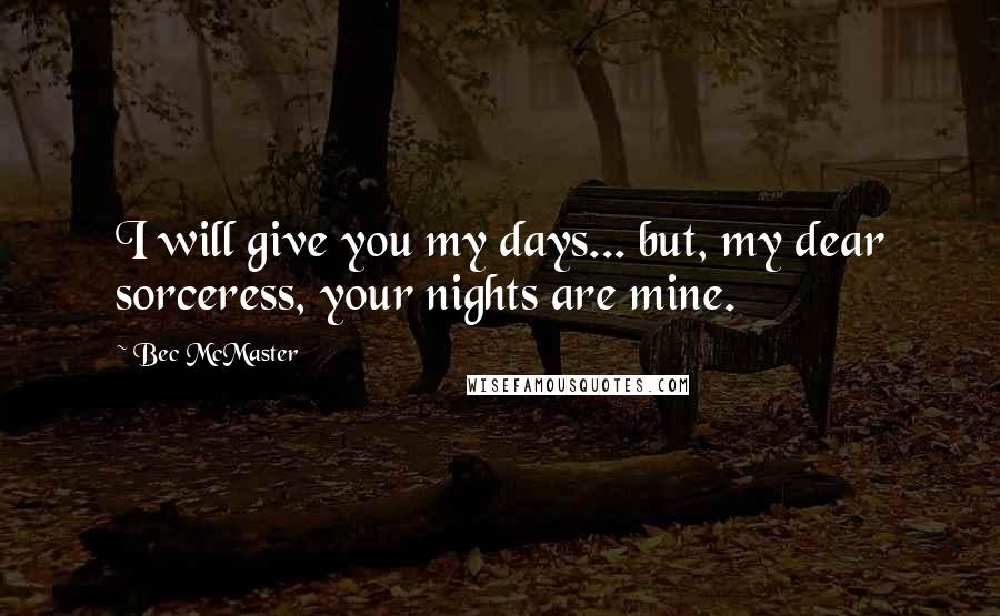 Bec McMaster Quotes: I will give you my days... but, my dear sorceress, your nights are mine.